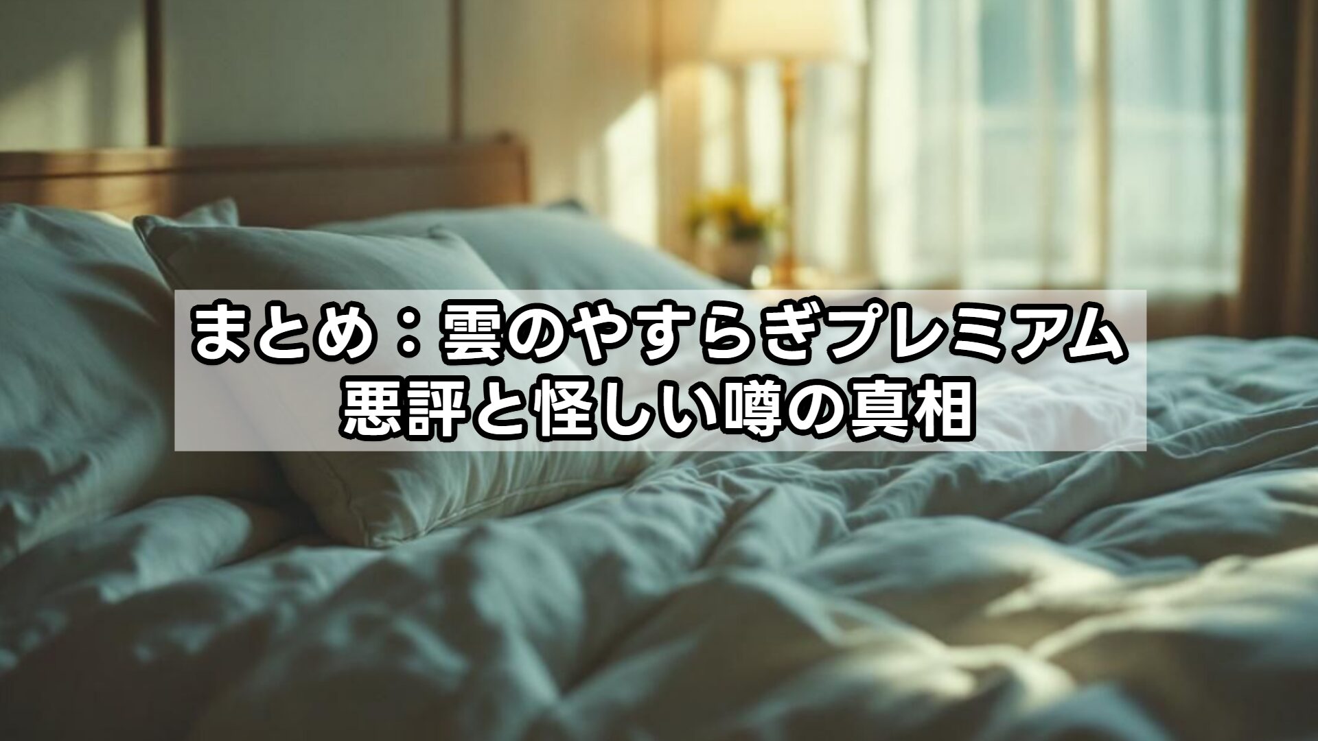 まとめ:雲のやすらぎプレミアム悪評と怪しい噂の真相