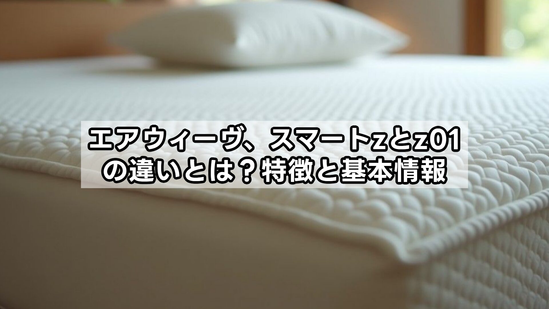エアウィーヴ】スマートzとz01の違いを徹底比較！どっちを選ぶべき？
