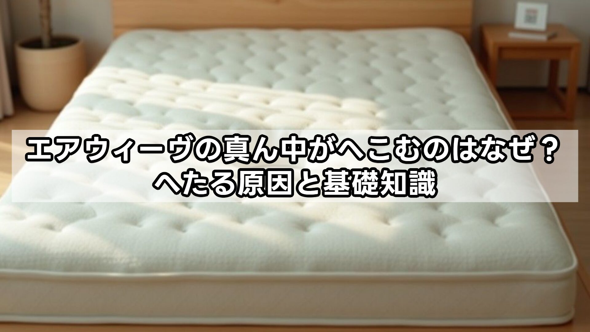 エアウィーヴの真ん中がへこむのはなぜ?へたる原因と基礎知識