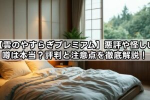 【雲のやすらぎプレミアム】悪評や怪しい噂は本当？評判と注意点を徹底解説！