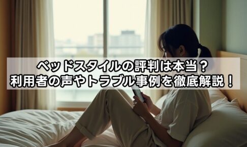 ベッドスタイルの評判は本当？利用者の声やトラブル事例を徹底解説！