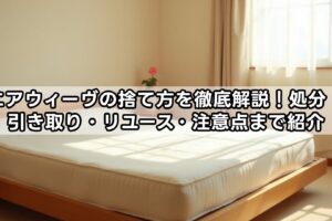 エアウィーヴの捨て方を徹底解説！処分・引き取り・リユース・注意点まで紹介