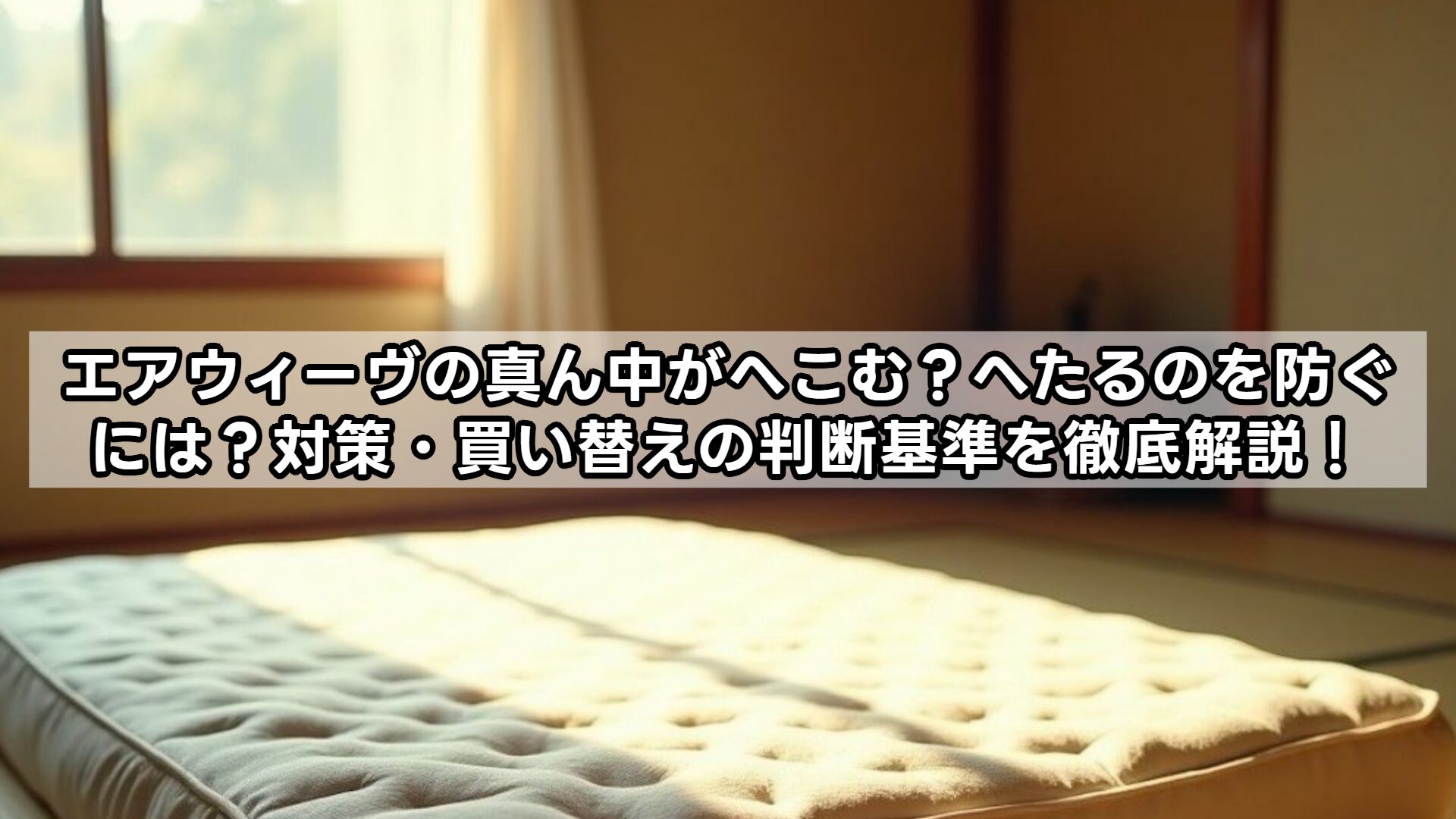 エアウィーヴの真ん中がへこむ？へたるのを防ぐには？対策・買い替えの判断基準を徹底解説！