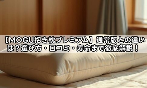 【MOGU抱き枕プレミアム】通常版との違いは？選び方・口コミ・寿命まで徹底解説！
