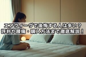 エアウィーヴで後悔する人は多い？評判や腰痛・購入方法まで徹底解説！